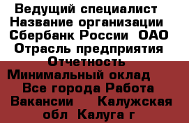 Ведущий специалист › Название организации ­ Сбербанк России, ОАО › Отрасль предприятия ­ Отчетность › Минимальный оклад ­ 1 - Все города Работа » Вакансии   . Калужская обл.,Калуга г.